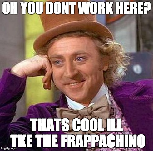 Creepy Condescending Wonka Meme | OH YOU DONT WORK HERE? THATS COOL ILL TKE THE FRAPPACHINO | image tagged in memes,creepy condescending wonka | made w/ Imgflip meme maker