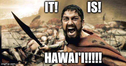 Sparta Leonidas Meme | IT!             IS! HAWAI'I!!!!! | image tagged in memes,sparta leonidas | made w/ Imgflip meme maker