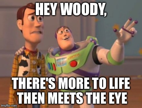 X, X Everywhere Meme | HEY WOODY, THERE'S MORE TO LIFE THEN MEETS THE EYE | image tagged in memes,x x everywhere | made w/ Imgflip meme maker