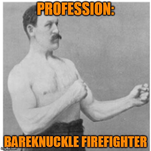 And My Firehouse is a House of PAIN | PROFESSION: BAREKNUCKLE FIREFIGHTER | image tagged in memes,overly manly man,fire,lol,funny | made w/ Imgflip meme maker