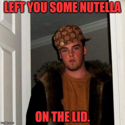 Wasn't Even In Your Cupboard, But Help Yourself! | LEFT YOU SOME NUTELLA ON THE LID. | image tagged in memes,scumbag steve,nutella | made w/ Imgflip meme maker