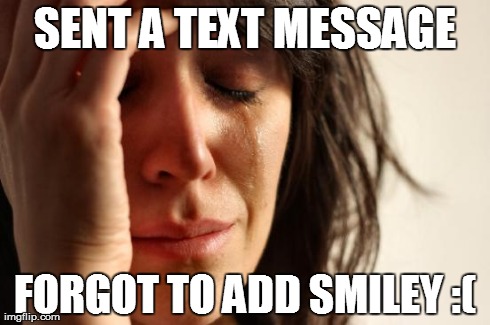 First World Problems | SENT A TEXT MESSAGE FORGOT TO ADD SMILEY :( | image tagged in memes,first world problems | made w/ Imgflip meme maker