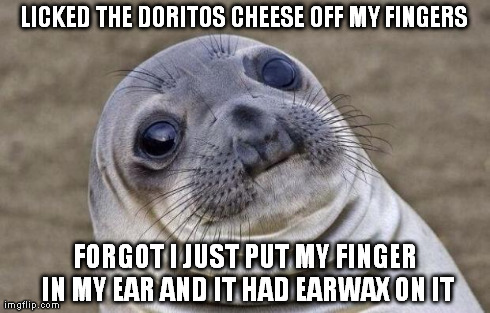 Gross things that really happen... | LICKED THE DORITOS CHEESE OFF MY FINGERS FORGOT I JUST PUT MY FINGER IN MY EAR AND IT HAD EARWAX ON IT | image tagged in memes,awkward moment sealion,doritos,earwax,gross | made w/ Imgflip meme maker