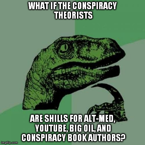 Philosoraptor | WHAT IF THE CONSPIRACY THEORISTS ARE SHILLS FOR ALT-MED, YOUTUBE, BIG OIL, AND CONSPIRACY BOOK AUTHORS? | image tagged in memes,philosoraptor,shill,conspiracy,theories | made w/ Imgflip meme maker