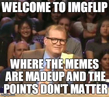 Drew Carey | WELCOME TO IMGFLIP WHERE THE MEMES ARE MADEUP AND THE POINTS DON'T MATTER | image tagged in drew carey | made w/ Imgflip meme maker