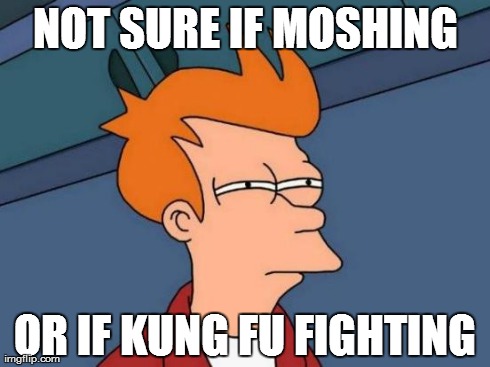 Futurama Fry Meme | NOT SURE IF MOSHING OR IF KUNG FU FIGHTING | image tagged in memes,futurama fry | made w/ Imgflip meme maker