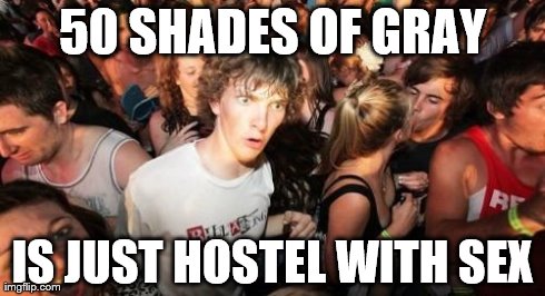 Sudden Clarity Clarence | 50 SHADES OF GRAY IS JUST HOSTEL WITH SEX | image tagged in memes,sudden clarity clarence | made w/ Imgflip meme maker