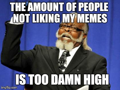 Too Damn High Meme | THE AMOUNT OF PEOPLE NOT LIKING MY MEMES   IS TOO DAMN HIGH | image tagged in memes,too damn high | made w/ Imgflip meme maker