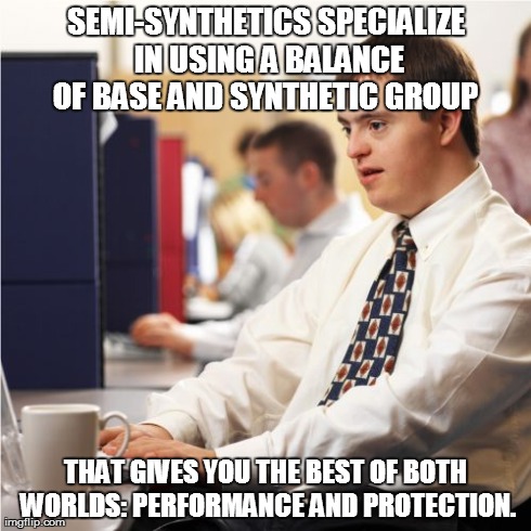 Down Syndrome Meme | SEMI-SYNTHETICS SPECIALIZE IN USING A BALANCE OF BASE AND SYNTHETIC GROUP  THAT GIVES YOU THE BEST OF BOTH WORLDS: PERFORMANCE AND PROTECTIO | image tagged in memes,down syndrome | made w/ Imgflip meme maker
