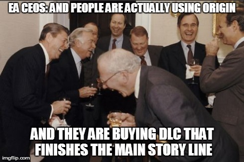 Laughing Men In Suits Meme | EA CEOS: AND PEOPLE ARE ACTUALLY USING ORIGIN AND THEY ARE BUYING DLC THAT FINISHES THE MAIN STORY LINE | image tagged in memes,laughing men in suits | made w/ Imgflip meme maker