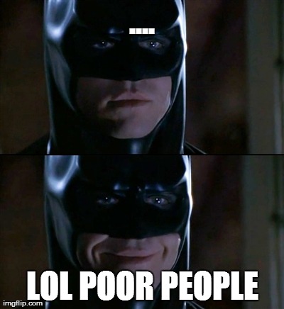 Batman Smiles Meme | .... LOL POOR PEOPLE | image tagged in memes,batman smiles | made w/ Imgflip meme maker