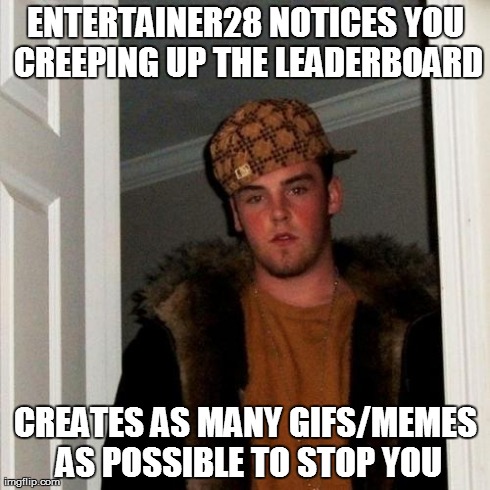 Scumbag Steve Meme | ENTERTAINER28 NOTICES YOU CREEPING UP THE LEADERBOARD CREATES AS MANY GIFS/MEMES AS POSSIBLE TO STOP YOU | image tagged in memes,scumbag steve | made w/ Imgflip meme maker