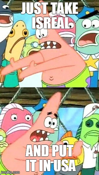 Put It Somewhere Else Patrick | JUST TAKE ISREAL AND PUT IT IN USA | image tagged in memes,put it somewhere else patrick | made w/ Imgflip meme maker