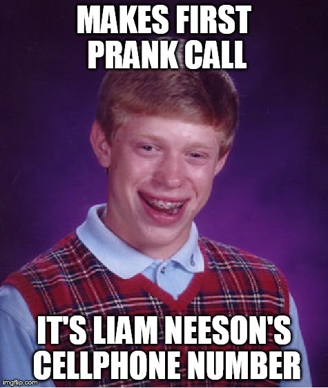 Bad Luck Brian Meme | MAKES FIRST PRANK CALL IT'S LIAM NEESON'S CELLPHONE NUMBER | image tagged in memes,bad luck brian | made w/ Imgflip meme maker