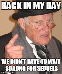 Back In My Day | BACK IN MY DAY WE DIDN'T HAVE TO WAIT SO LONG FOR SEQUELS | image tagged in memes,back in my day | made w/ Imgflip meme maker