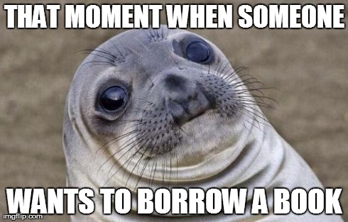 Awkward Moment Sealion Meme | THAT MOMENT WHEN SOMEONE WANTS TO BORROW A BOOK | image tagged in memes,awkward moment sealion | made w/ Imgflip meme maker