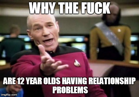 Picard Wtf Meme | WHY THE F**K ARE 12 YEAR OLDS HAVINGRELATIONSHIP PROBLEMS | image tagged in memes,picard wtf | made w/ Imgflip meme maker