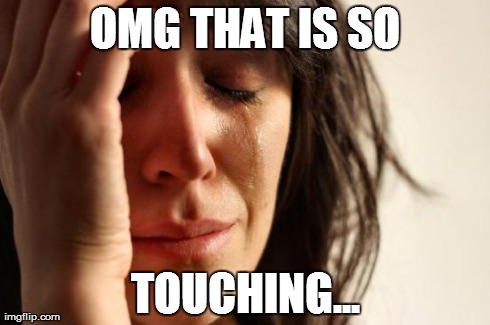 OMG THAT IS SO TOUCHING... | image tagged in memes,first world problems | made w/ Imgflip meme maker