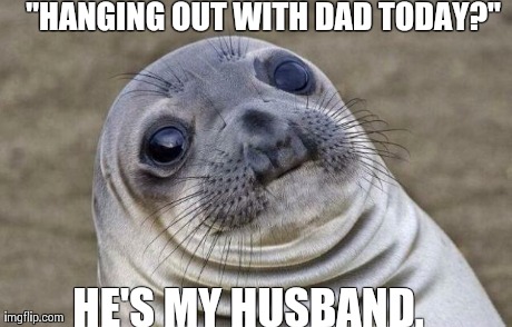 Awkward Moment Sealion | "HANGING OUT WITH DAD TODAY?" HE'S MY HUSBAND. | image tagged in memes,awkward moment sealion,AdviceAnimals | made w/ Imgflip meme maker