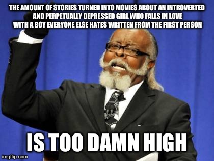 Too Damn High Meme | THE AMOUNT OF STORIES TURNED INTO MOVIES ABOUT AN INTROVERTED AND PERPETUALLY DEPRESSED GIRL WHO FALLS IN LOVE WITH A BOY EVERYONE ELSE HATE | image tagged in memes,too damn high | made w/ Imgflip meme maker