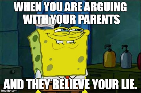 Don't You Squidward | WHEN YOU ARE ARGUING WITH YOUR PARENTS AND THEY BELIEVE YOUR LIE. | image tagged in memes,dont you squidward | made w/ Imgflip meme maker