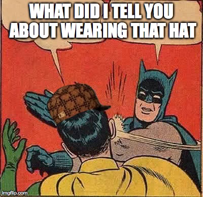 Batman Slapping Robin Meme | WHAT DID I TELL YOU ABOUT WEARING THAT HAT | image tagged in memes,batman slapping robin,scumbag | made w/ Imgflip meme maker