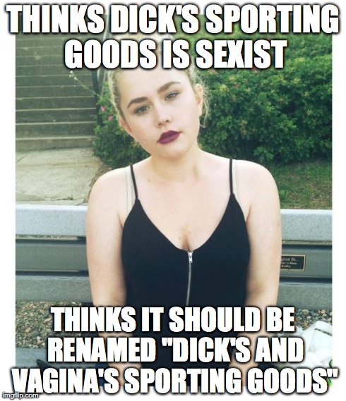 Hypocritical Feminist | THINKS DICK'S SPORTING GOODS IS SEXIST THINKS IT SHOULD BE RENAMED "DICK'S AND VA**NA'S SPORTING GOODS" | image tagged in hypocritical feminist | made w/ Imgflip meme maker