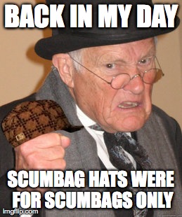 Back In My Day Meme | BACK IN MY DAY SCUMBAG HATS WERE FOR SCUMBAGS ONLY | image tagged in memes,back in my day,scumbag | made w/ Imgflip meme maker