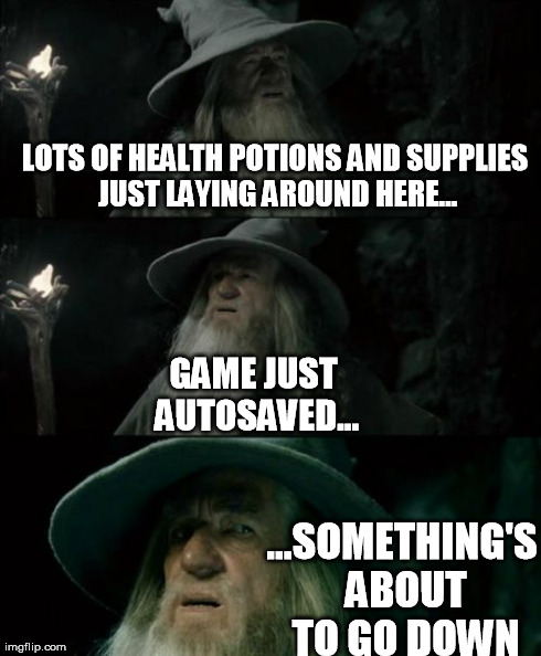 Boss fight | LOTS OF HEALTH POTIONS AND SUPPLIES JUST LAYING AROUND HERE... ...SOMETHING'S ABOUT TO GO DOWN GAME JUST AUTOSAVED... | image tagged in memes,confused gandalf | made w/ Imgflip meme maker