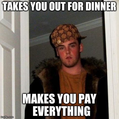 Scumbag Steve | TAKES YOU OUT FOR DINNER MAKES YOU PAY  EVERYTHING | image tagged in memes,scumbag steve | made w/ Imgflip meme maker