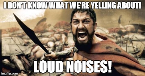 Brick 2.0 | I DON'T KNOW WHAT WE'RE YELLING ABOUT! LOUD NOISES! | image tagged in memes,sparta leonidas | made w/ Imgflip meme maker
