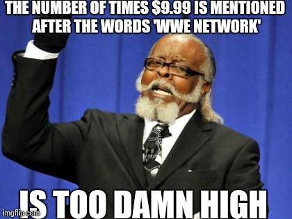 Too Damn High Meme | THE NUMBER OF TIMES $9.99 IS MENTIONED AFTER THE WORDS 'WWE NETWORK' IS TOO DAMN HIGH | image tagged in memes,too damn high | made w/ Imgflip meme maker