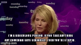 Iâ€™M A RIDICULOUS PERSON. IF YOU TAKE ANYTHING ANY COMEDIAN SAYS SERIOUSLY, THEN YOUâ€™RE STUPID. | image tagged in gifs | made w/ Imgflip video-to-gif maker