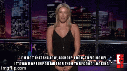 â€œI'M NOT THAT SHALLOW, ASSHOLE. I DON'T NEED MONEY. IT'S WAY MORE IMPORTANT FOR THEM TO BE GOOD-LOOKING.â€ | image tagged in gifs | made w/ Imgflip video-to-gif maker