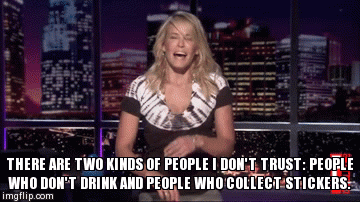 THERE ARE TWO KINDS OF PEOPLE I DON'T TRUST: PEOPLE WHO DON'T DRINK AND PEOPLE WHO COLLECT STICKERS. | image tagged in gifs | made w/ Imgflip video-to-gif maker