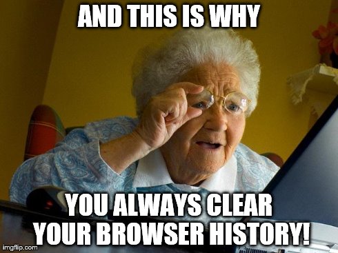 Grandma Finds The Internet | AND THIS IS WHY YOU ALWAYS CLEAR YOUR BROWSER HISTORY! | image tagged in memes,grandma finds the internet | made w/ Imgflip meme maker