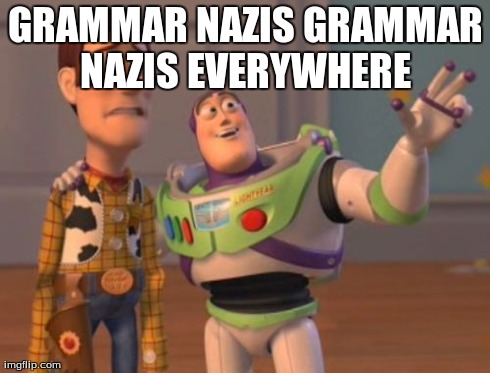 X, X Everywhere Meme | GRAMMAR NAZIS GRAMMAR NAZIS EVERYWHERE | image tagged in memes,x x everywhere | made w/ Imgflip meme maker