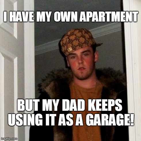 Scumbag Steve Meme | I HAVE MY OWN APARTMENT BUT MY DAD KEEPS USING IT AS A GARAGE! | image tagged in memes,scumbag steve | made w/ Imgflip meme maker