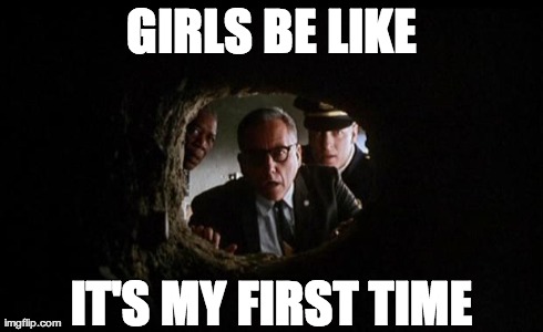 GIRLS BE LIKE IT'S MY FIRST TIME | made w/ Imgflip meme maker