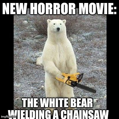 Chainsaw Bear | NEW HORROR MOVIE: THE WHITE BEAR WIELDING A CHAINSAW | image tagged in memes,chainsaw bear | made w/ Imgflip meme maker