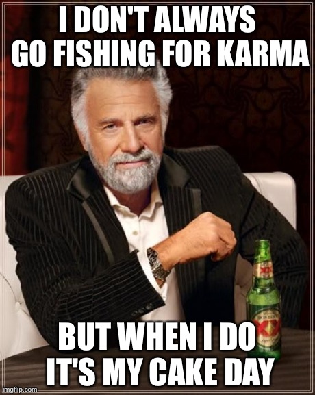 The Most Interesting Man In The World | I DON'T ALWAYS GO FISHING FOR KARMA BUT WHEN I DO IT'S MY CAKE DAY | image tagged in memes,the most interesting man in the world,AdviceAnimals | made w/ Imgflip meme maker