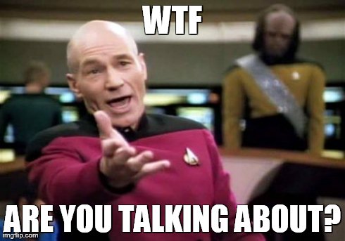 Picard Wtf Meme | WTF ARE YOU TALKING ABOUT? | image tagged in memes,picard wtf | made w/ Imgflip meme maker