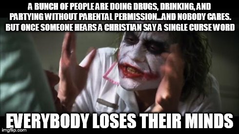 Like, SERIOUSLY! We are not some immaculate beings!! Do you f***ing EXPECT us to be? | A BUNCH OF PEOPLE ARE DOING DRUGS, DRINKING, AND PARTYING WITHOUT PARENTAL PERMISSION...AND NOBODY CARES. BUT ONCE SOMEONE HEARS A CHRISTIAN | image tagged in memes,and everybody loses their minds | made w/ Imgflip meme maker