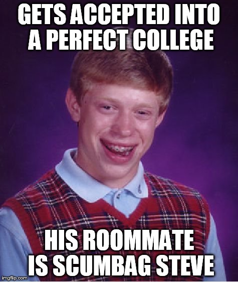Bad Luck Brian Meme | GETS ACCEPTED INTO A PERFECT COLLEGE HIS ROOMMATE IS SCUMBAG STEVE | image tagged in memes,bad luck brian | made w/ Imgflip meme maker