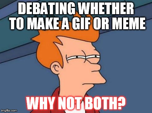 Futurama Fry Meme | DEBATING WHETHER TO MAKE A GIF OR MEME WHY NOT BOTH? | image tagged in memes,futurama fry | made w/ Imgflip meme maker