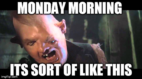 Monday Sloth  | MONDAY MORNING  ITS SORT OF LIKE THIS | image tagged in goonies,mondays | made w/ Imgflip meme maker