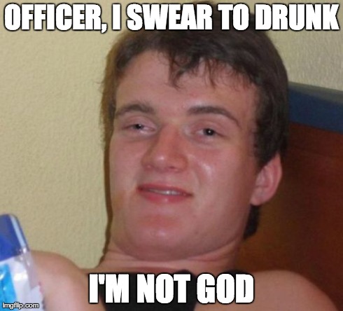 Oh really? | OFFICER, I SWEAR TO DRUNK I'M NOT GOD | image tagged in memes,10 guy | made w/ Imgflip meme maker