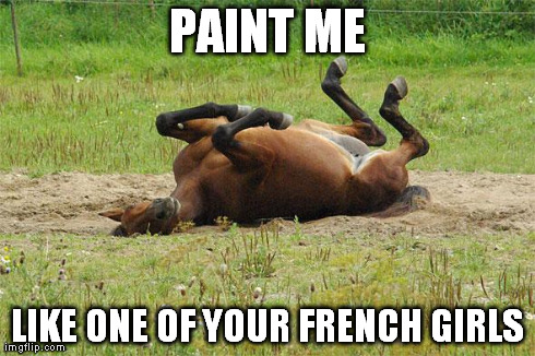 PAINT ME LIKE ONE OF YOUR FRENCH GIRLS | image tagged in whorse | made w/ Imgflip meme maker