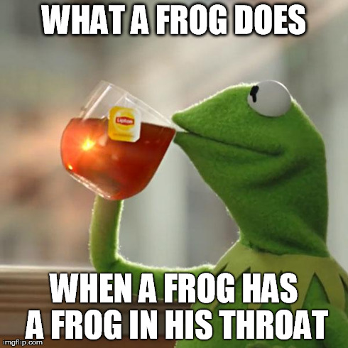 But That's None Of My Business | WHAT A FROG DOES WHEN A FROG HAS A FROG IN HIS THROAT | image tagged in memes,but thats none of my business,kermit the frog | made w/ Imgflip meme maker