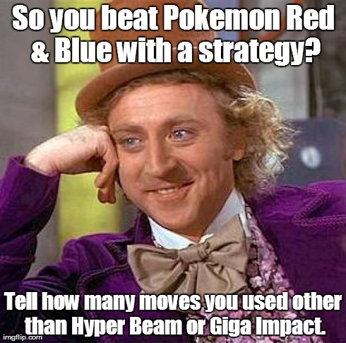 Creepy Condescending Wonka Meme | So you beat Pokemon Red & Blue with a strategy? Tell how many moves you used other than Hyper Beam or Giga Impact. | image tagged in memes,creepy condescending wonka | made w/ Imgflip meme maker